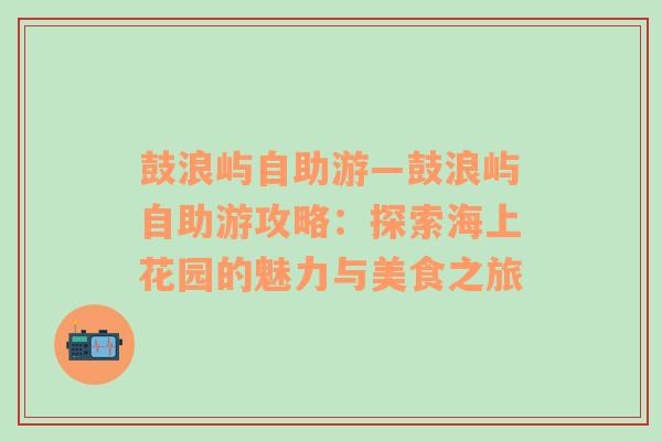 鼓浪屿自助游—鼓浪屿自助游攻略：探索海上花园的魅力与美食之旅