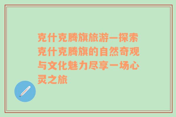 克什克腾旗旅游—探索克什克腾旗的自然奇观与文化魅力尽享一场心灵之旅