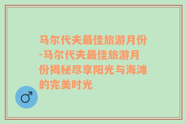 马尔代夫最佳旅游月份-马尔代夫最佳旅游月份揭秘尽享阳光与海滩的完美时光