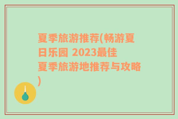 夏季旅游推荐(畅游夏日乐园 2023最佳夏季旅游地推荐与攻略)