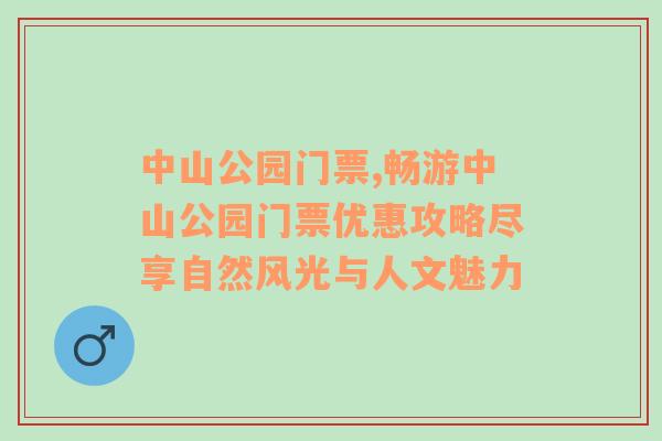 中山公园门票,畅游中山公园门票优惠攻略尽享自然风光与人文魅力