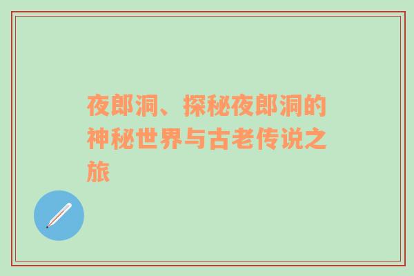 夜郎洞、探秘夜郎洞的神秘世界与古老传说之旅