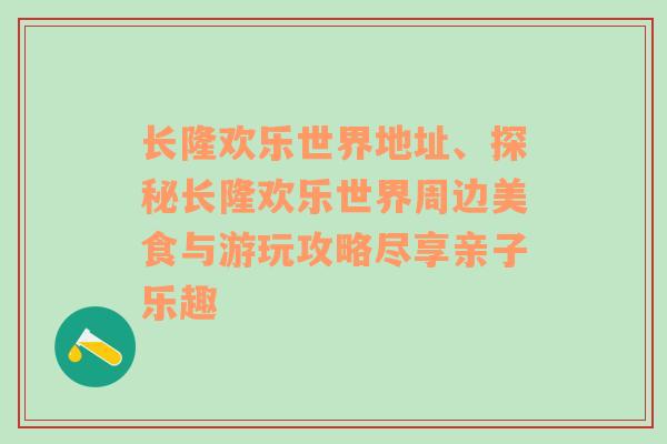 长隆欢乐世界地址、探秘长隆欢乐世界周边美食与游玩攻略尽享亲子乐趣