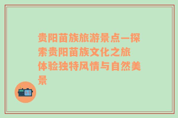 贵阳苗族旅游景点—探索贵阳苗族文化之旅 体验独特风情与自然美景