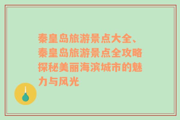 秦皇岛旅游景点大全、秦皇岛旅游景点全攻略探秘美丽海滨城市的魅力与风光