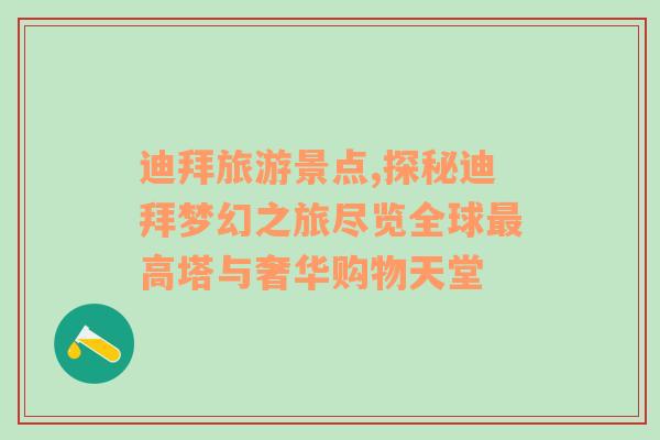 迪拜旅游景点,探秘迪拜梦幻之旅尽览全球最高塔与奢华购物天堂