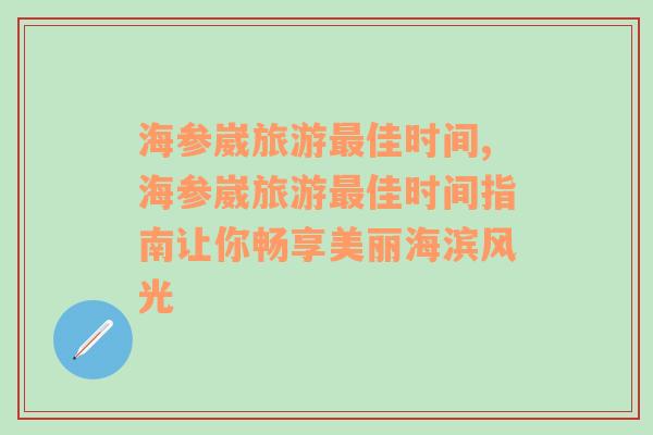 海参崴旅游最佳时间,海参崴旅游最佳时间指南让你畅享美丽海滨风光