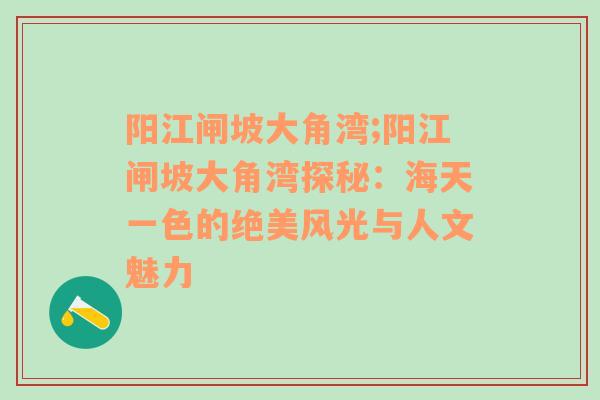 阳江闸坡大角湾;阳江闸坡大角湾探秘：海天一色的绝美风光与人文魅力