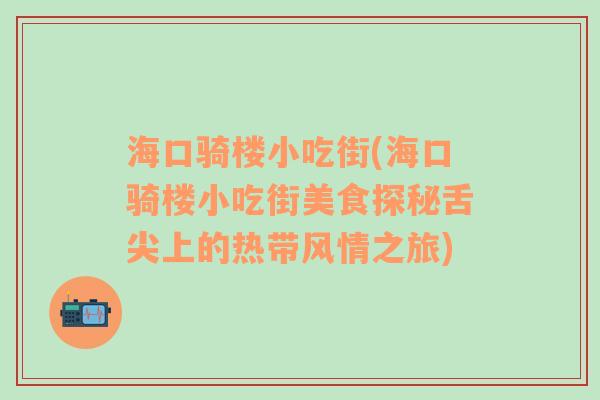 海口骑楼小吃街(海口骑楼小吃街美食探秘舌尖上的热带风情之旅)