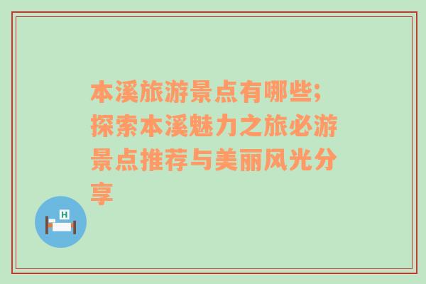 本溪旅游景点有哪些;探索本溪魅力之旅必游景点推荐与美丽风光分享