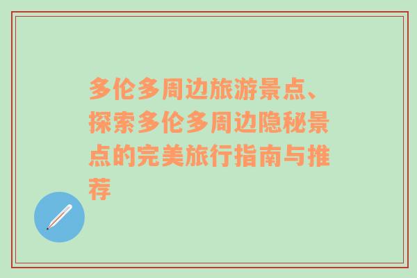 多伦多周边旅游景点、探索多伦多周边隐秘景点的完美旅行指南与推荐