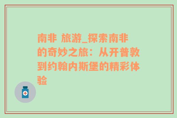 南非 旅游_探索南非的奇妙之旅：从开普敦到约翰内斯堡的精彩体验