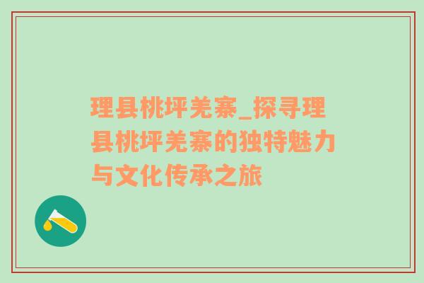 理县桃坪羌寨_探寻理县桃坪羌寨的独特魅力与文化传承之旅