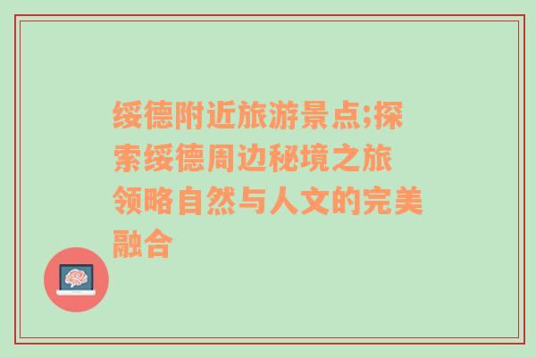 绥德附近旅游景点;探索绥德周边秘境之旅 领略自然与人文的完美融合