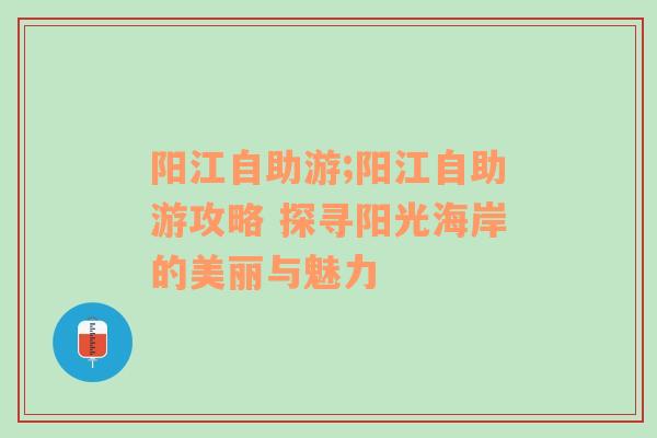 阳江自助游;阳江自助游攻略 探寻阳光海岸的美丽与魅力