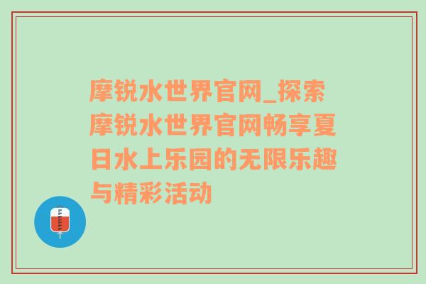 摩锐水世界官网_探索摩锐水世界官网畅享夏日水上乐园的无限乐趣与精彩活动