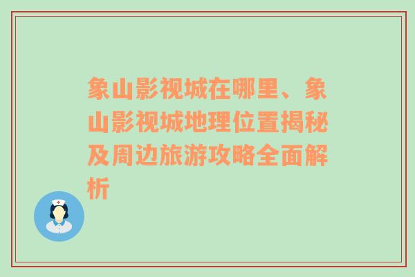 象山影视城在哪里、象山影视城地理位置揭秘及周边旅游攻略全面解析