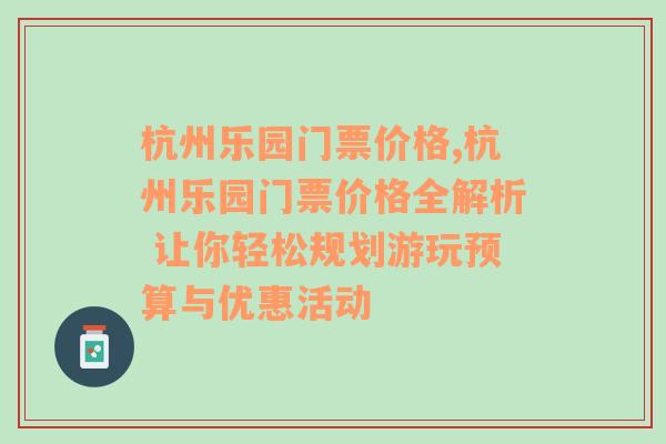 杭州乐园门票价格,杭州乐园门票价格全解析 让你轻松规划游玩预算与优惠活动