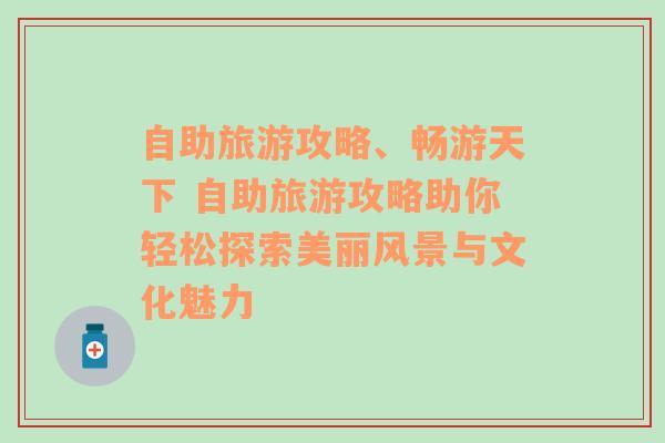 自助旅游攻略、畅游天下 自助旅游攻略助你轻松探索美丽风景与文化魅力