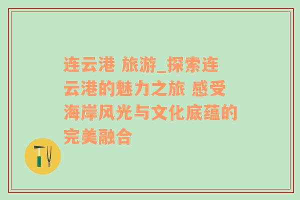 连云港 旅游_探索连云港的魅力之旅 感受海岸风光与文化底蕴的完美融合