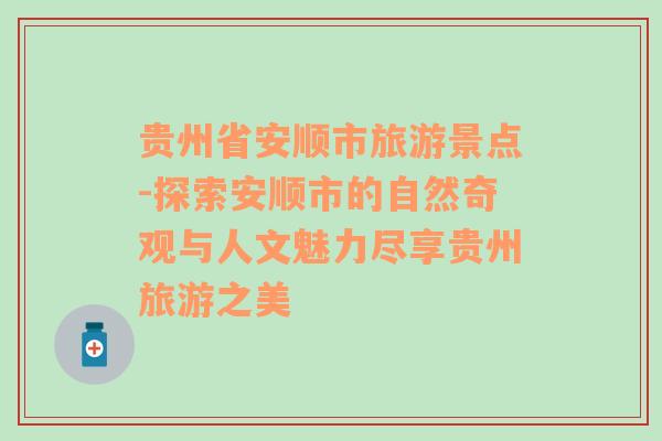 贵州省安顺市旅游景点-探索安顺市的自然奇观与人文魅力尽享贵州旅游之美