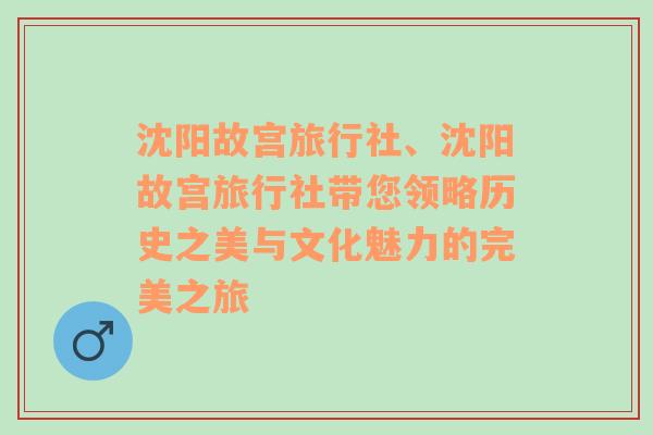 沈阳故宫旅行社、沈阳故宫旅行社带您领略历史之美与文化魅力的完美之旅