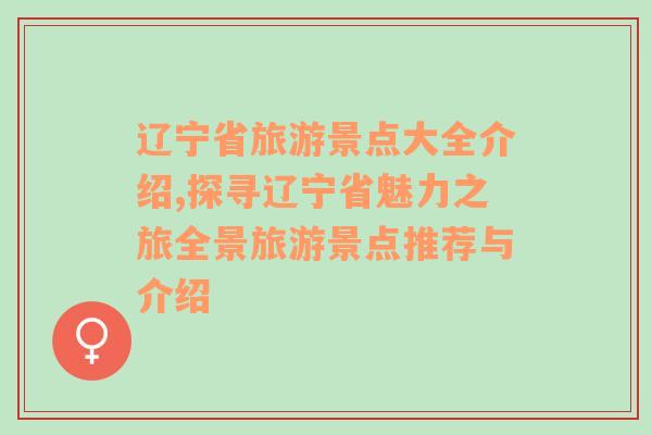 辽宁省旅游景点大全介绍,探寻辽宁省魅力之旅全景旅游景点推荐与介绍