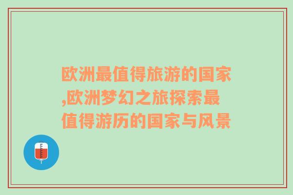 欧洲最值得旅游的国家,欧洲梦幻之旅探索最值得游历的国家与风景