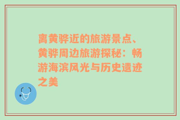 离黄骅近的旅游景点、黄骅周边旅游探秘：畅游海滨风光与历史遗迹之美