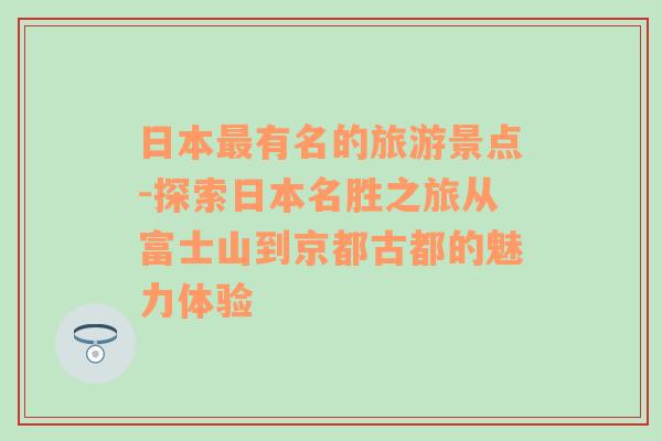 日本最有名的旅游景点-探索日本名胜之旅从富士山到京都古都的魅力体验