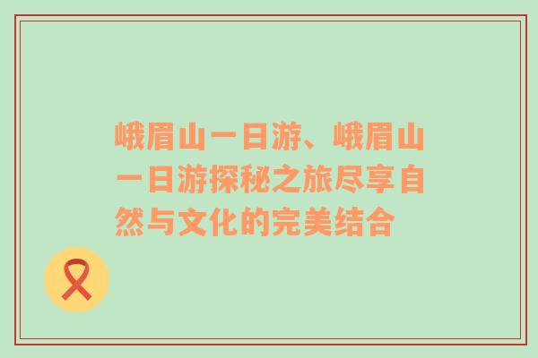 峨眉山一日游、峨眉山一日游探秘之旅尽享自然与文化的完美结合