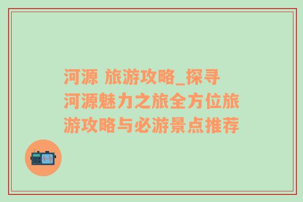 河源 旅游攻略_探寻河源魅力之旅全方位旅游攻略与必游景点推荐