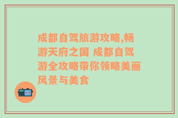 成都自驾旅游攻略,畅游天府之国 成都自驾游全攻略带你领略美丽风景与美食