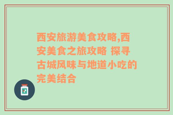 西安旅游美食攻略,西安美食之旅攻略 探寻古城风味与地道小吃的完美结合