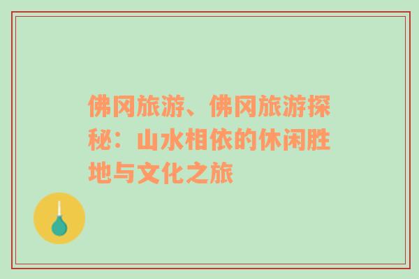 佛冈旅游、佛冈旅游探秘：山水相依的休闲胜地与文化之旅