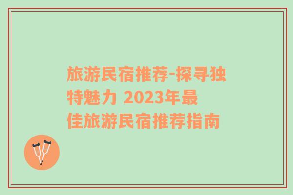 旅游民宿推荐-探寻独特魅力 2023年最佳旅游民宿推荐指南