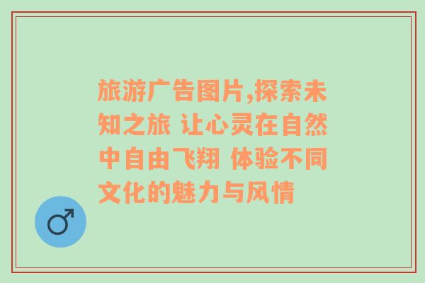 旅游广告图片,探索未知之旅 让心灵在自然中自由飞翔 体验不同文化的魅力与风情