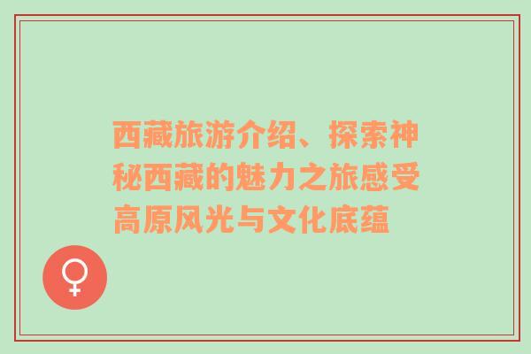 西藏旅游介绍、探索神秘西藏的魅力之旅感受高原风光与文化底蕴