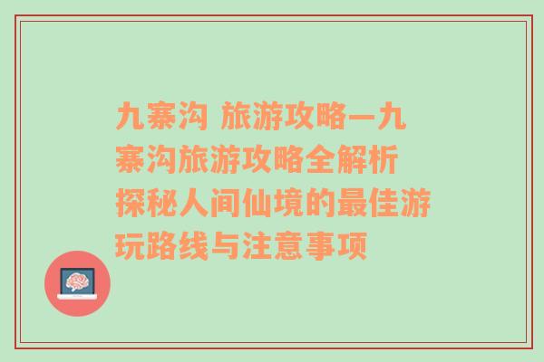 九寨沟 旅游攻略—九寨沟旅游攻略全解析 探秘人间仙境的最佳游玩路线与注意事项