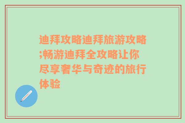 迪拜攻略迪拜旅游攻略;畅游迪拜全攻略让你尽享奢华与奇迹的旅行体验