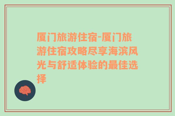 厦门旅游住宿-厦门旅游住宿攻略尽享海滨风光与舒适体验的最佳选择