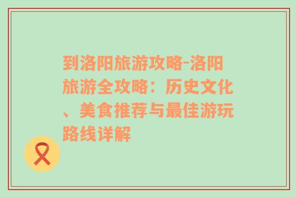 到洛阳旅游攻略-洛阳旅游全攻略：历史文化、美食推荐与最佳游玩路线详解