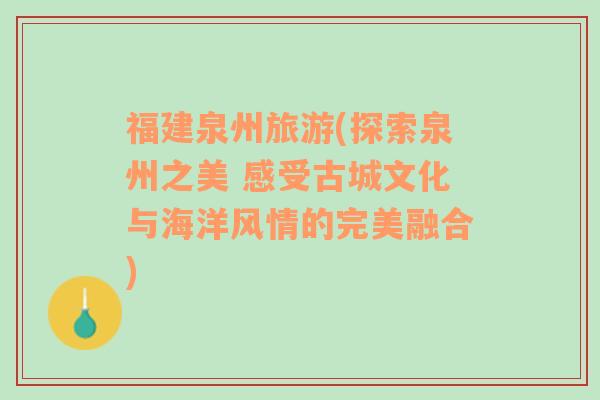 福建泉州旅游(探索泉州之美 感受古城文化与海洋风情的完美融合)