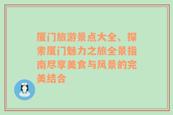 厦门旅游景点大全、探索厦门魅力之旅全景指南尽享美食与风景的完美结合