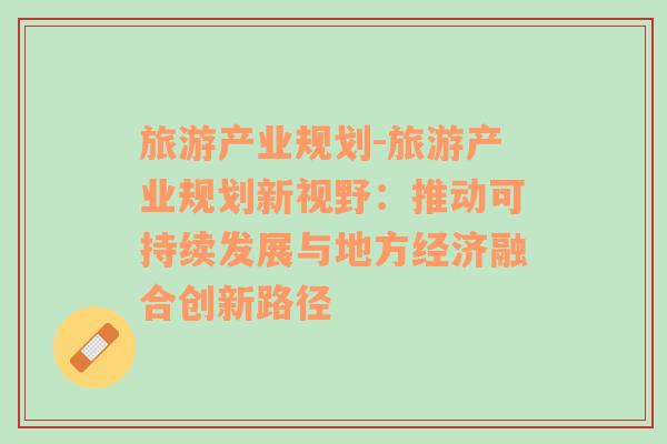 旅游产业规划-旅游产业规划新视野：推动可持续发展与地方经济融合创新路径