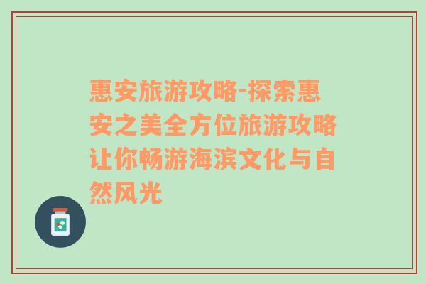 惠安旅游攻略-探索惠安之美全方位旅游攻略让你畅游海滨文化与自然风光