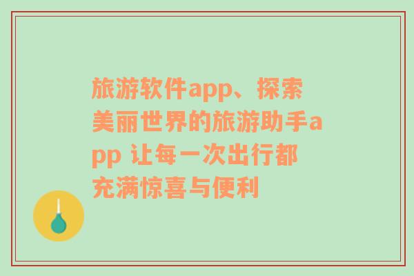 旅游软件app、探索美丽世界的旅游助手app 让每一次出行都充满惊喜与便利