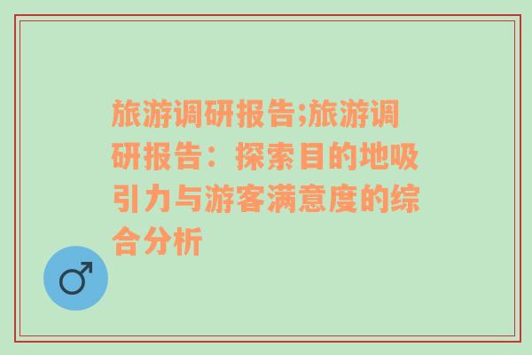 旅游调研报告;旅游调研报告：探索目的地吸引力与游客满意度的综合分析