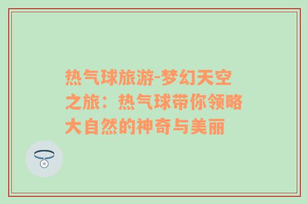 热气球旅游-梦幻天空之旅：热气球带你领略大自然的神奇与美丽