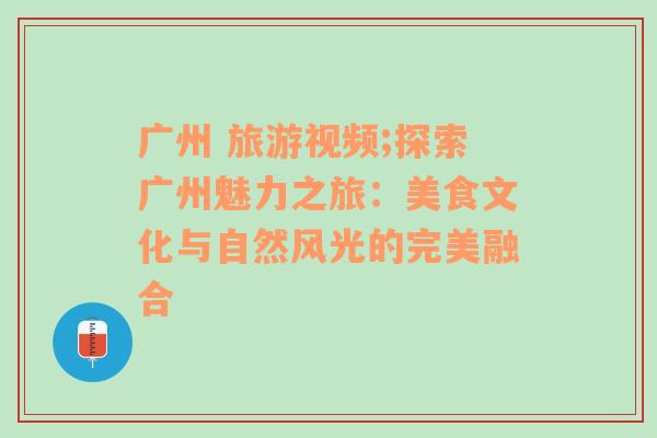 广州 旅游视频;探索广州魅力之旅：美食文化与自然风光的完美融合